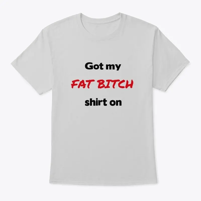 Fat bitch shirt